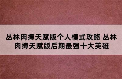 丛林肉搏天赋版个人模式攻略 丛林肉搏天赋版后期最强十大英雄